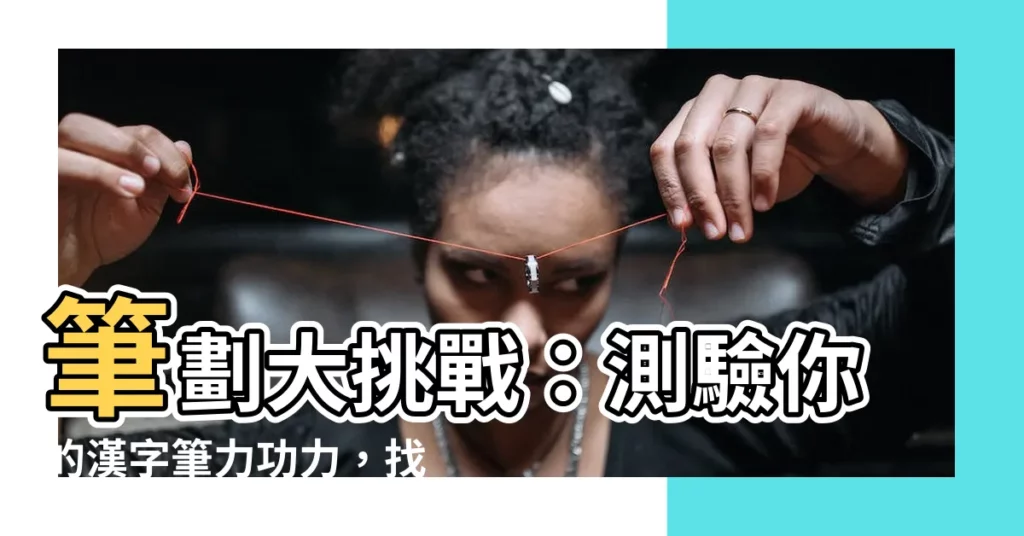 【筆劃】筆劃大挑戰：測驗你的漢字筆力功力，找出總筆畫數！