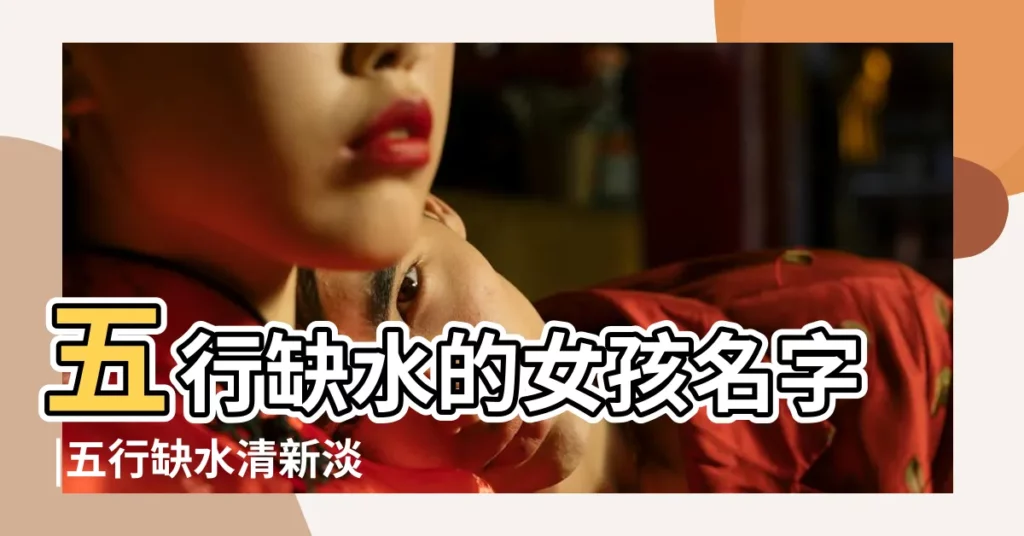 五行缺水的女孩名字 |五行缺水清新淡雅的女孩名字 |命理五行缺水的女孩如何取名字 |【五行缺水女孩名字大全】