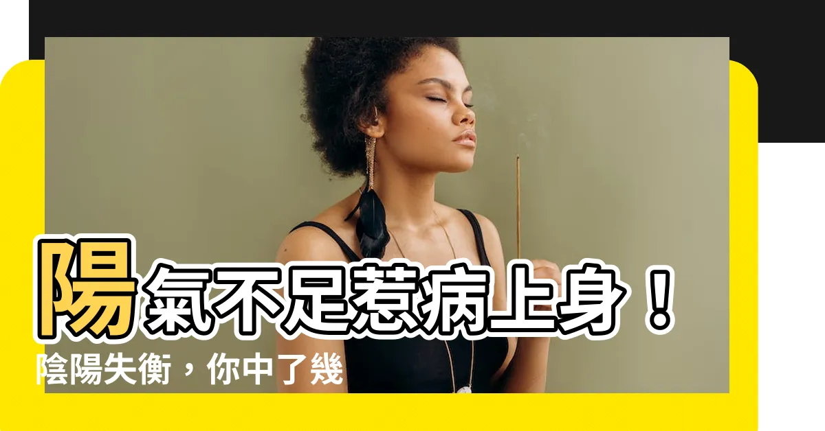 【陽 陰】陽氣不足惹病上身！陰陽失衡，你中了幾個？