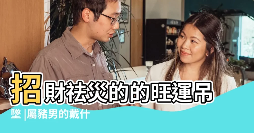 招財祛災的的旺運吊墜 |屬豬男的戴什麼比較好招財運 |屬豬的男士佩戴什麼最旺財運 |【屬豬男的帶什麼旺財】