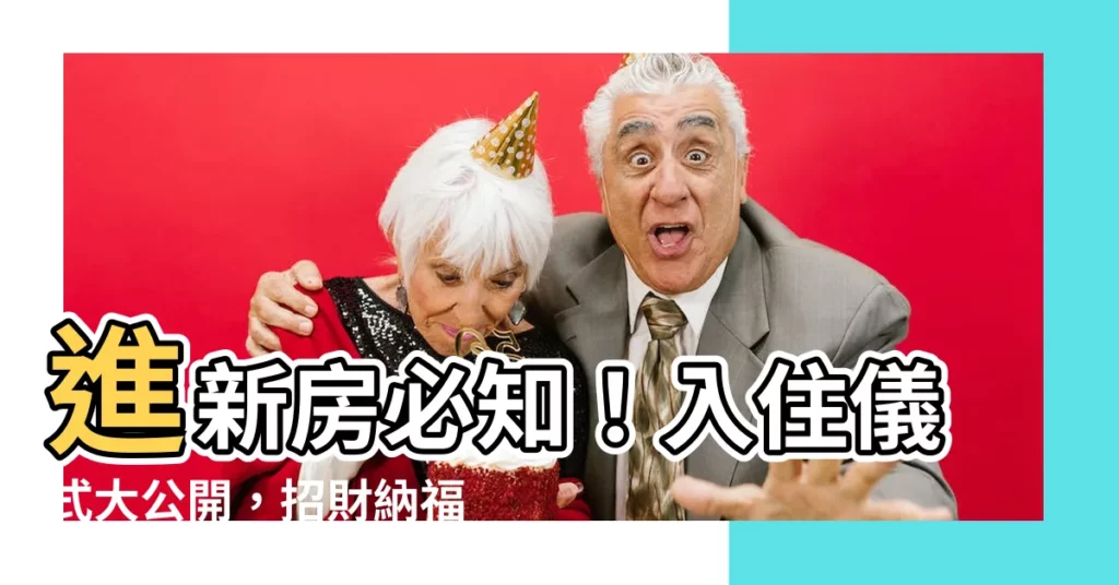 【進新房】進新房必知！入住儀式大公開，招財納福一次看透透！