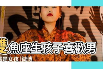 【雙魚座生男孩還是女孩子】雙魚座生孩子喜歡男孩還是女孩 |微博搜索 |雙魚座生孩子喜歡男孩還是女孩 |