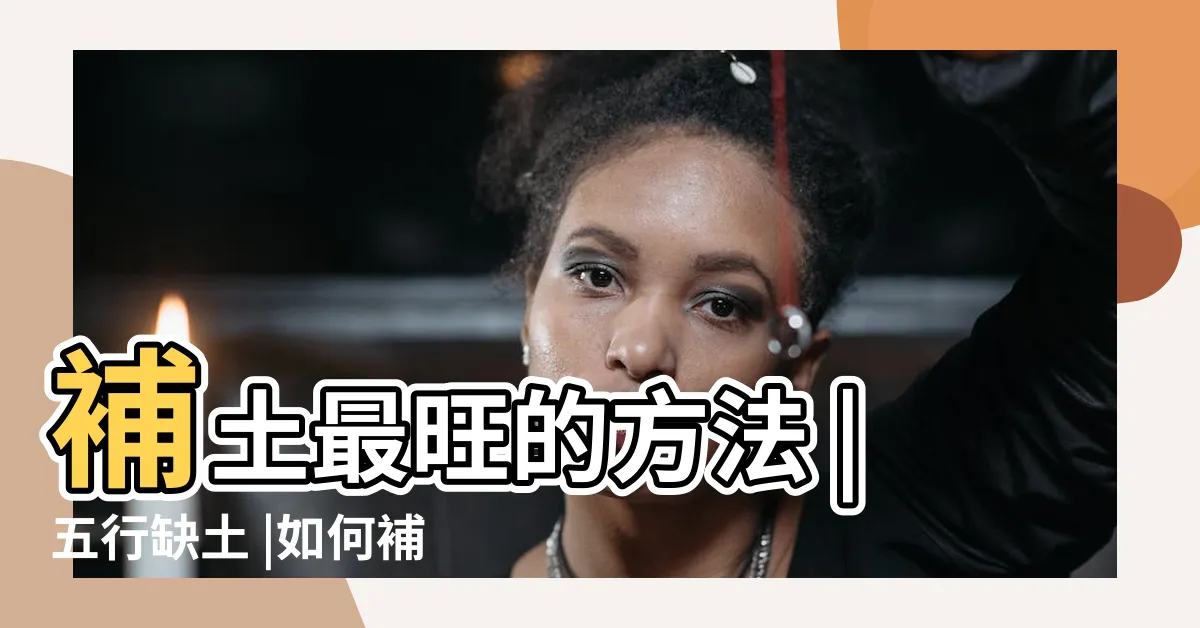 【缺土】補土最旺的方法 |五行缺土 |如何補充與調整 |