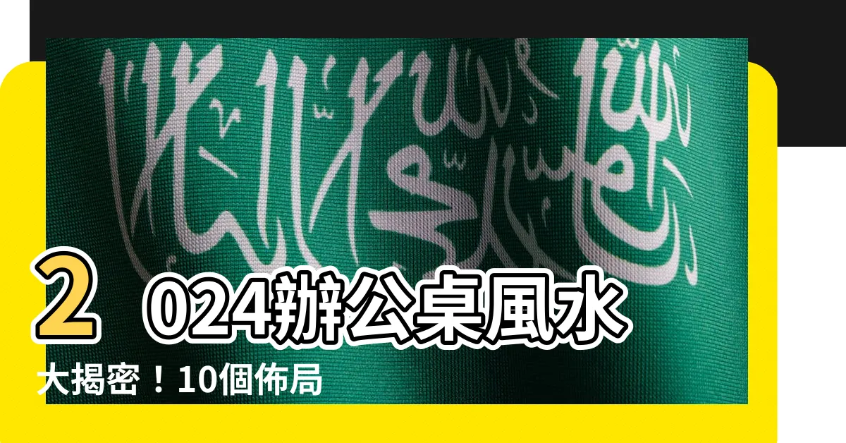 【2024辦公桌風水】2024辦公桌風水大揭密！10個佈局技巧讓你事業蒸蒸日上