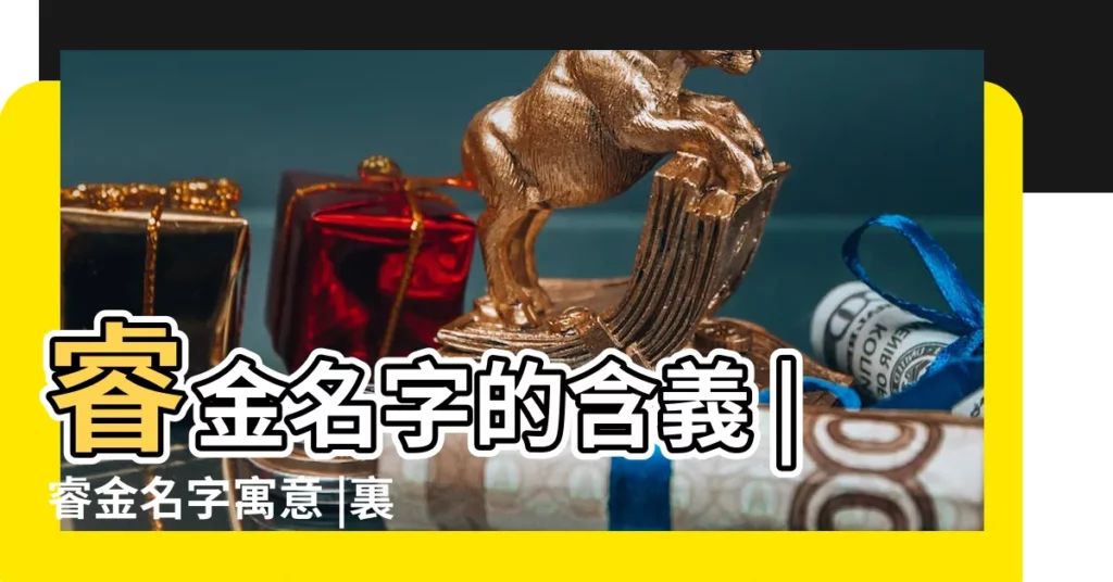 睿金名字的含義 |睿金名字寓意 |裏面幫着取幾個 |【女孩名黃金睿】