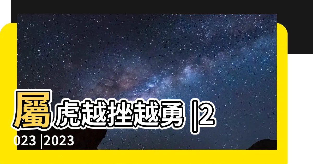 【2023犯太歲生肖表】屬虎越挫越勇 |2023 |2023年有誰犯太歲 |