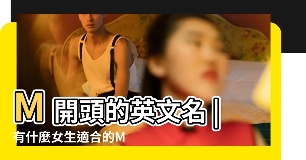 M開頭的英文名 |有什麼女生適合的M開頭的英文名 |M字母開頭的英文名字 |【含m的英文名】