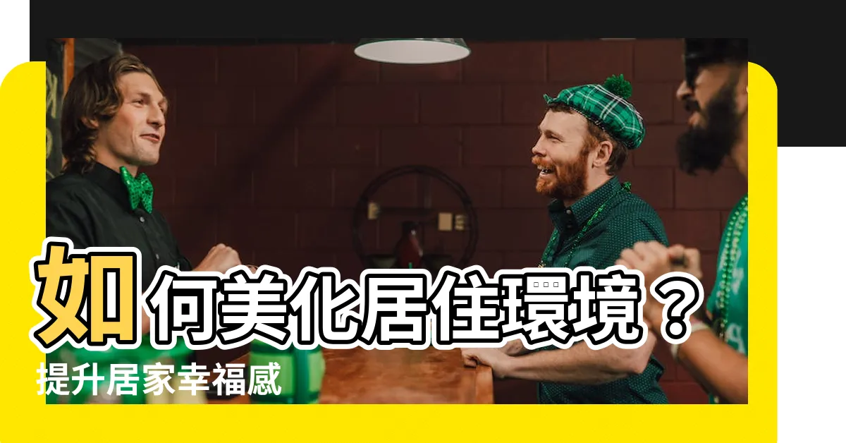 【美化居住環境的方法】如何美化居住環境？提升居家幸福感