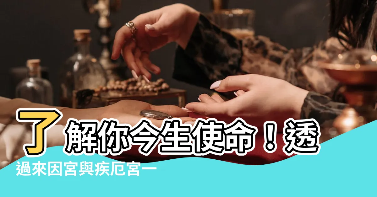【來因宮 疾厄宮】瞭解你今生使命！透過來因宮與疾厄宮一窺你的出生任務
