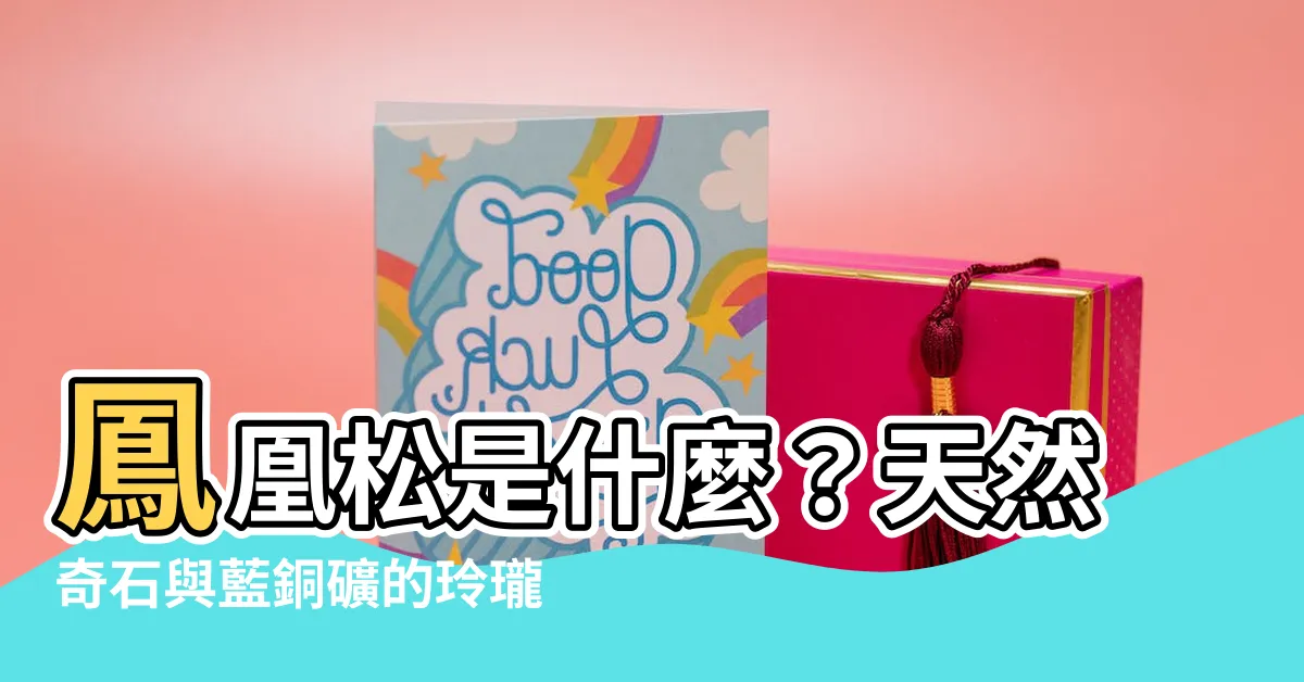 【鳳凰松是什麼】鳳凰松是什麼？天然奇石與藍銅礦的玲瓏差異。