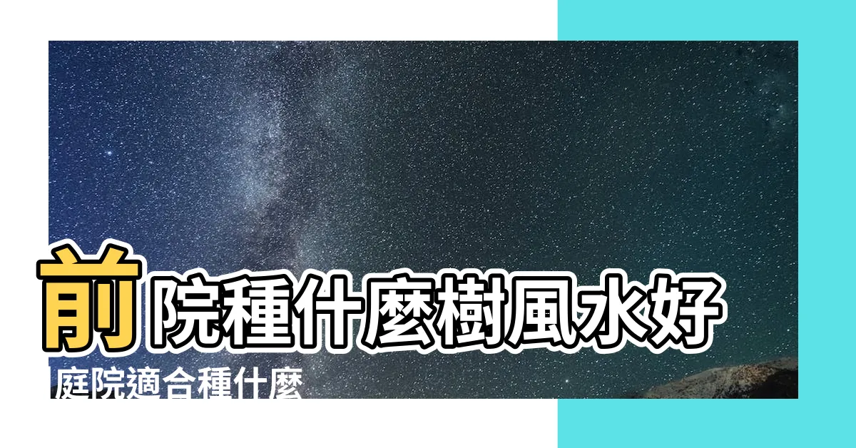 【前院種什麼植物好】前院種什麼樹風水好 |庭院適合種什麼樹 |門前種三樹家興旺三代 |
