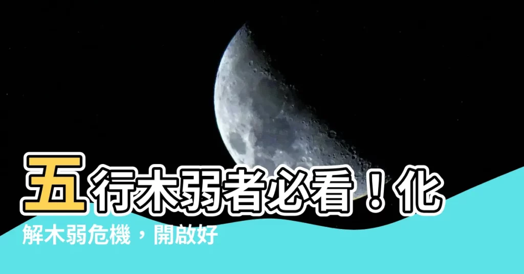 【五行木弱】五行木弱者必看！化解木弱危機，開啟好運之路