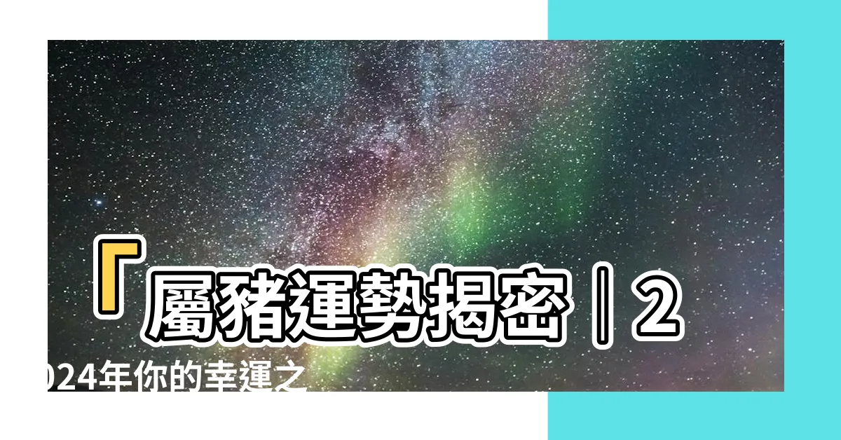 【屬豬運勢】「屬豬運勢揭密｜2024年你的幸運之路」