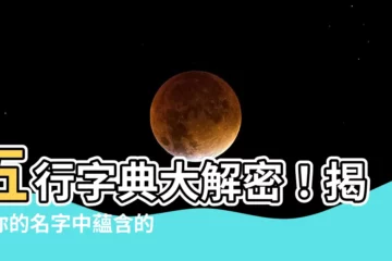 【五行字典】五行字典大解密！揭秘你的名字中藴含的五行能量