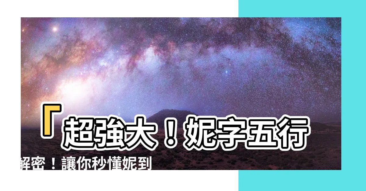 【妮 五行】「超強大！妮字五行解密！讓你秒懂妮到底代表什麼」