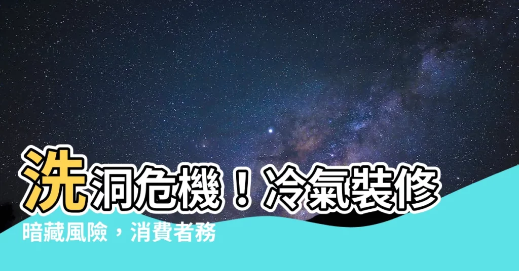 【洗洞風險】洗洞危機!冷氣裝修暗藏風險,消費者務必留意