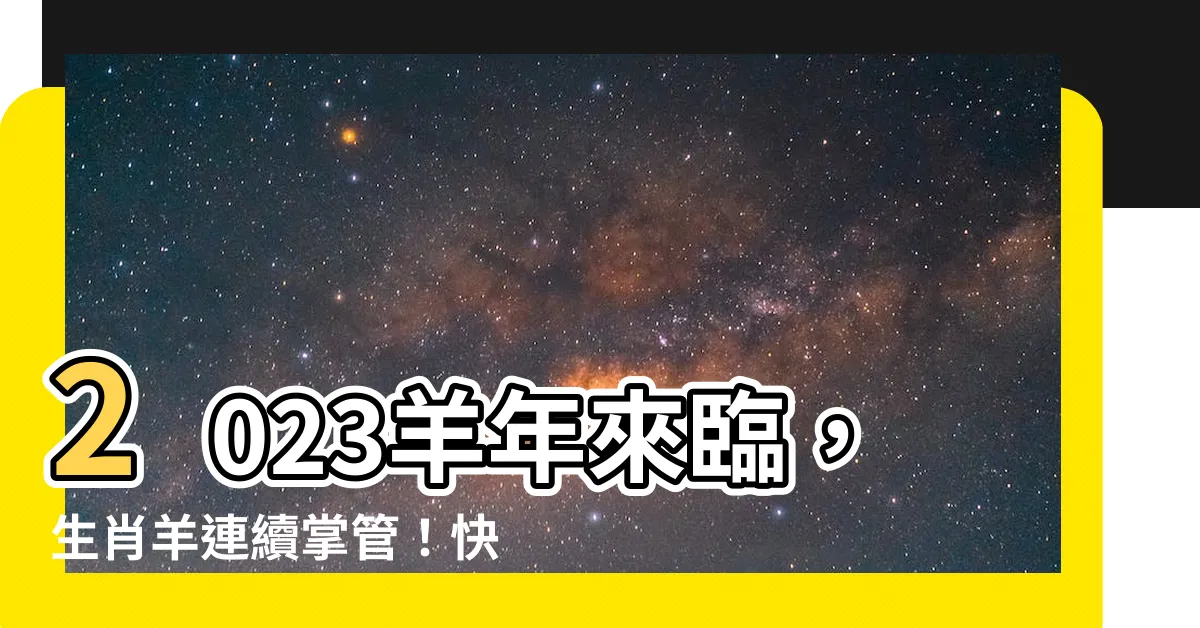 【羊年】2023羊年來臨，生肖羊連續掌管！快來看看哪些年份屬於羊！