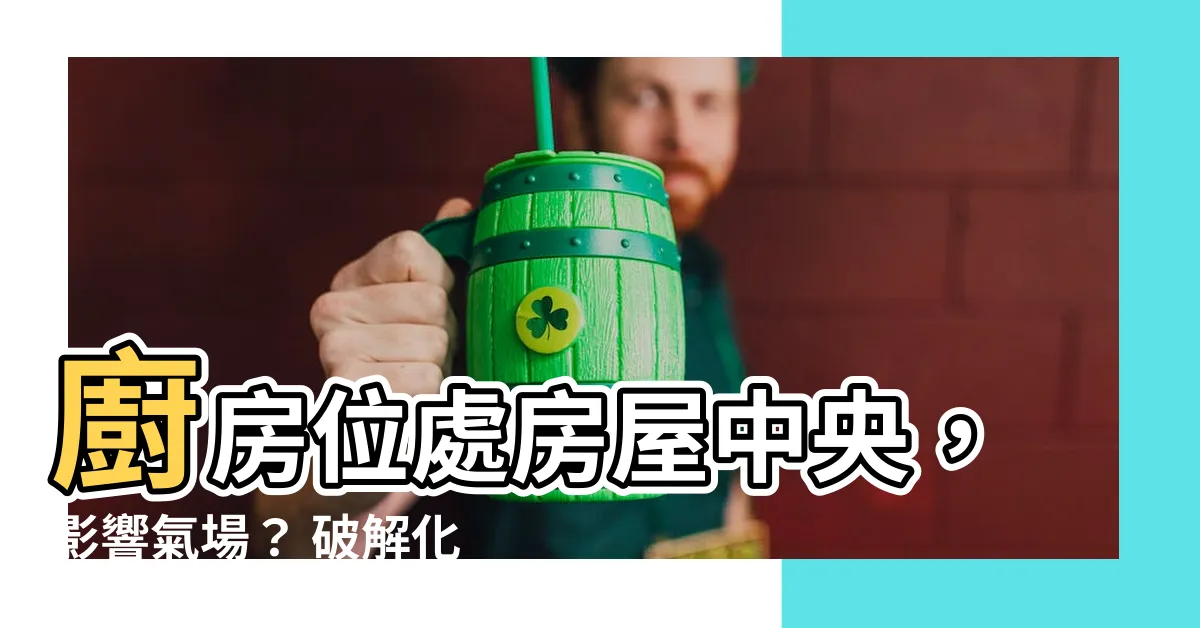 【廚房在房子中間】廚房位處房屋中央，影響氣場？ 破解化解的風水秘訣