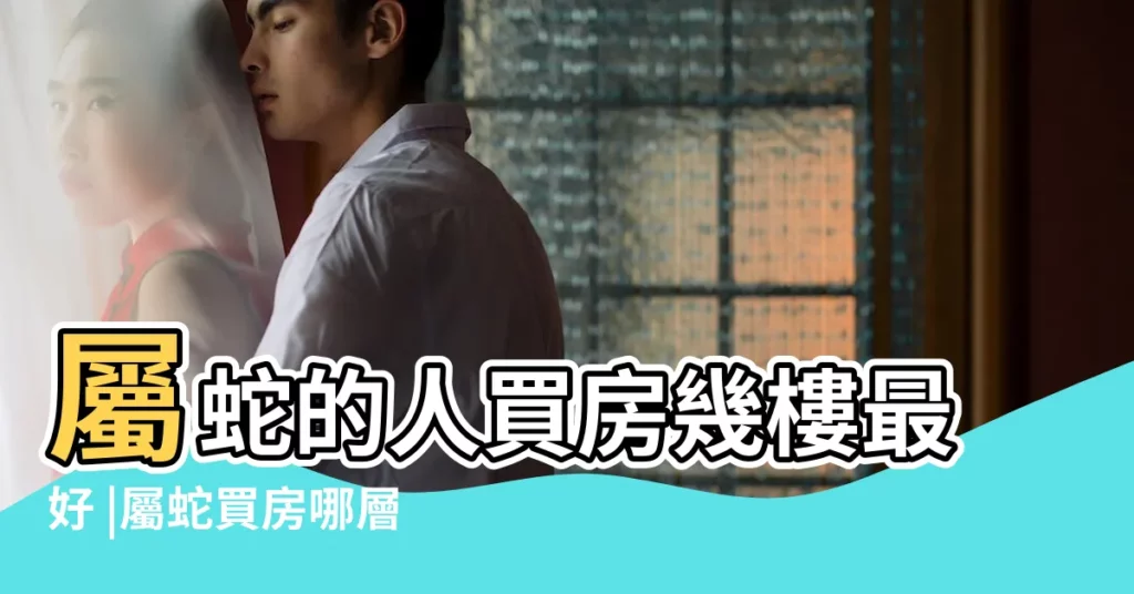 屬蛇的人買房幾樓最好 |屬蛇買房哪層樓好 |屬蛇人2023年可以買房嗎屬蛇人住幾樓最好最旺運 |【屬蛇之人買房子樓層】