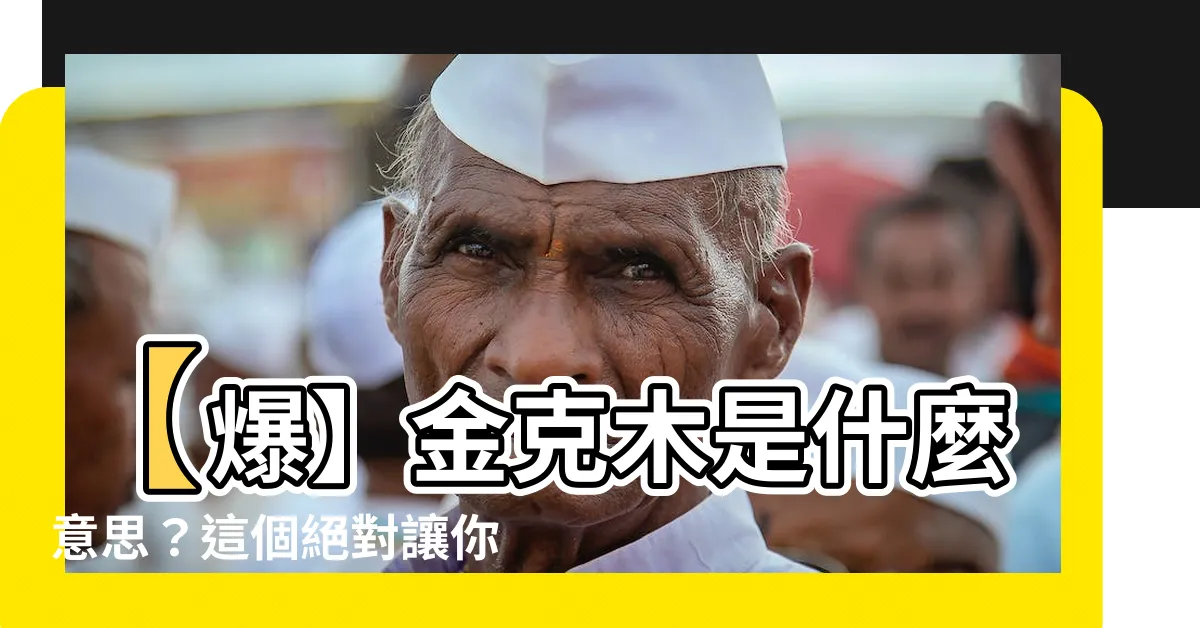 【金克木什麼意思】【爆】金克木是什麼意思？這個絕對讓你大開眼界！