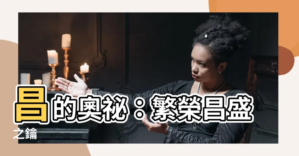 【昌的意思】昌的奧秘：繁榮昌盛之鑰