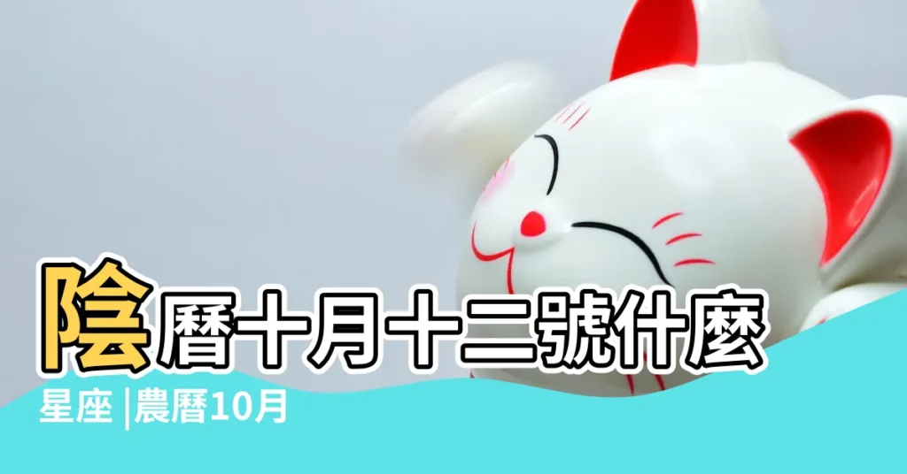 陰曆十月十二號什麼星座 |農曆10月12日是什麼星座 |1972年10月12日出生時間看命運 |【1972年10月12農曆什麼星座】