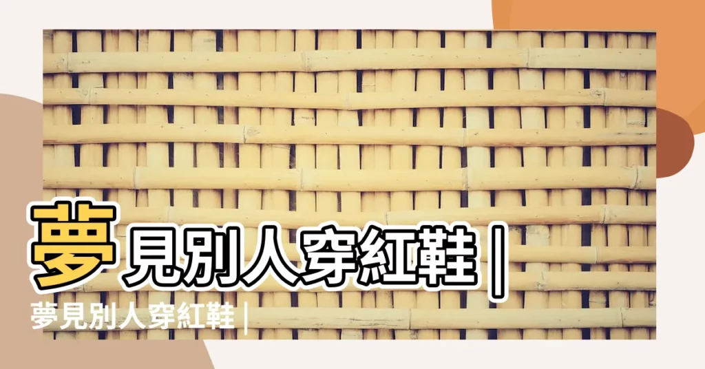 夢見別人穿紅鞋 |夢見別人穿紅鞋 |夢見別人穿紅鞋是什麼意思 |【夢到別人穿着紅色靴子】