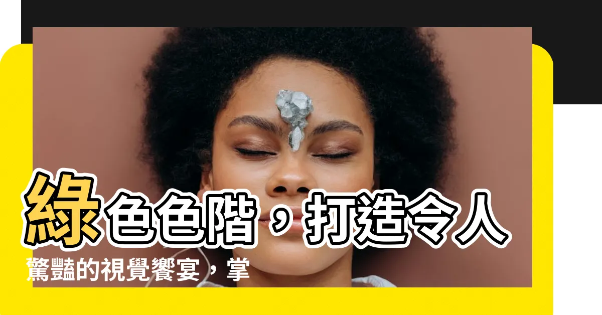 【綠色色階】綠色色階，打造令人驚豔的視覺饗宴，掌握配色完整攻略