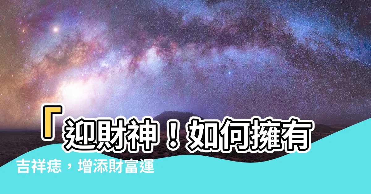 【吉祥痣】「迎財神！如何擁有吉祥痣，增添財富運」