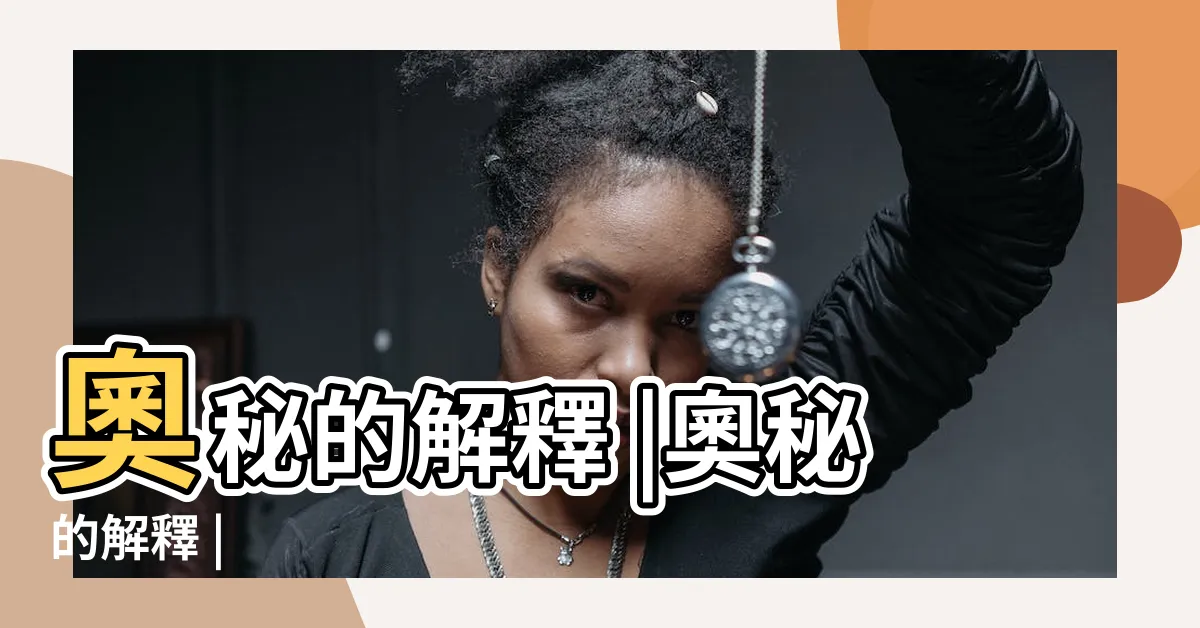 【奧秘 意思】奧秘的解釋 |奧秘的解釋 |