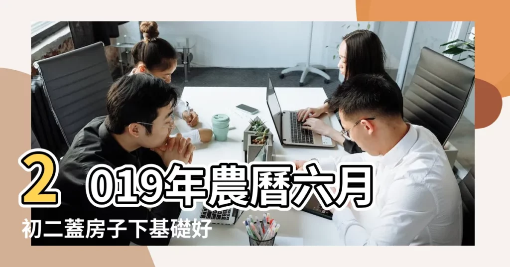 2019年農曆六月初二蓋房子下基礎好不好 |2019年農曆二月適合搬家動土的吉日推薦 |今年農曆二月哪天日子可以動工建房 |【2019年農曆二月初四適合建房嗎】
