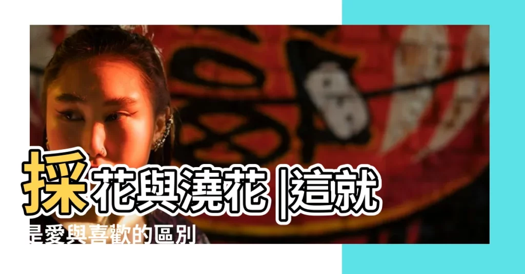 採花與澆花 |這就是愛與喜歡的區別 |愛和喜歡的區別關於花 |【愛和喜歡的區別花】