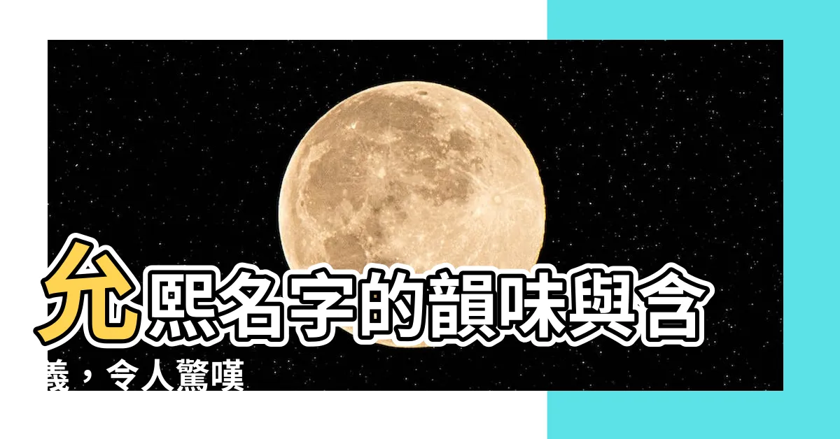 【允熙名字意思】允熙名字的韻味與含義，令人驚嘆