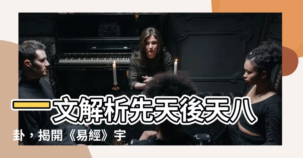 【先天後天八卦】一文解析先天後天八卦，揭開《易經》宇宙奧秘