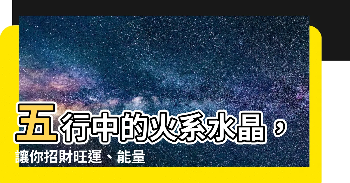 【火系水晶】五行中的火系水晶，讓你招財旺運、能量滿滿
