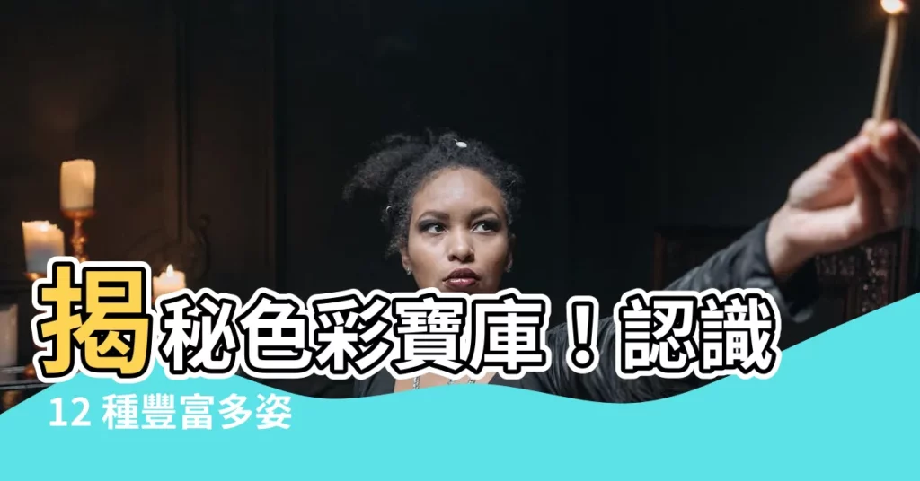 【顏色種類】揭秘色彩寶庫！認識 12 種豐富多姿的顏色種類