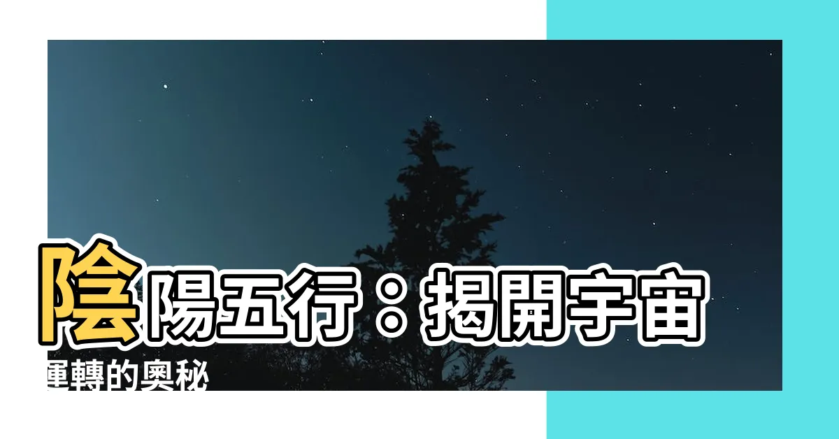 【陰陽 五行】陰陽五行：揭開宇宙運轉的奧秘
