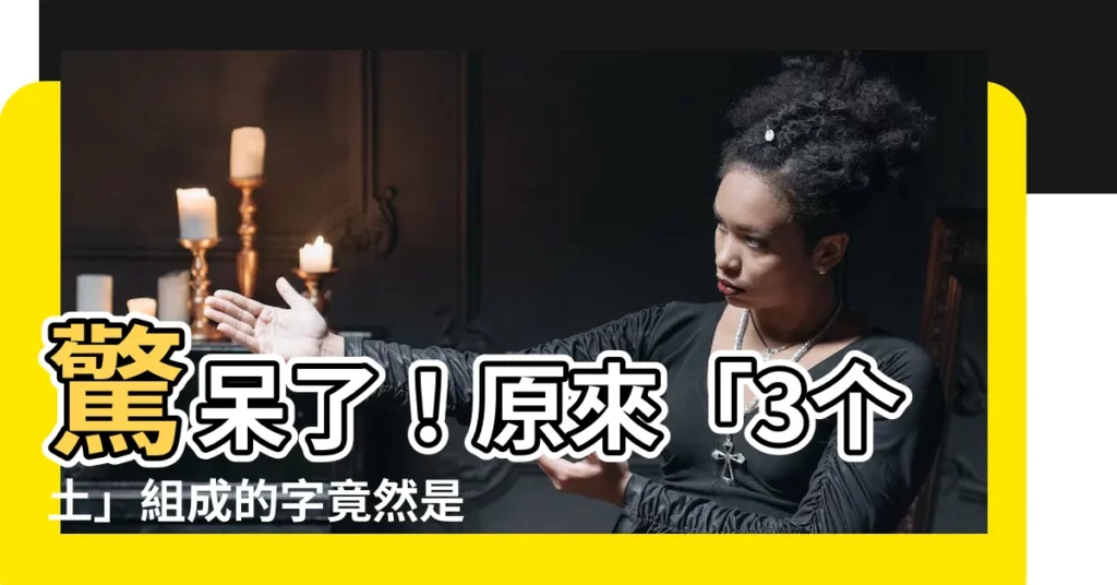 【3個土】驚呆了！原來「3個土」組成的字竟然是這個！快來開開眼界