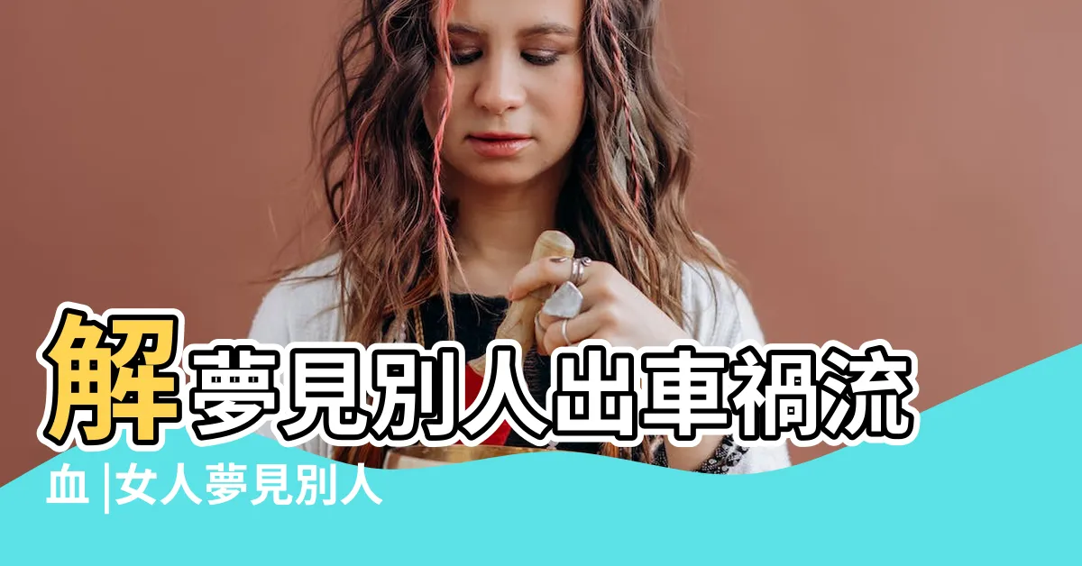 【夢到別人車禍流血】解夢見別人出車禍流血 |女人夢見別人出車禍流血什麼意思 |夢見別人出車禍流血 |