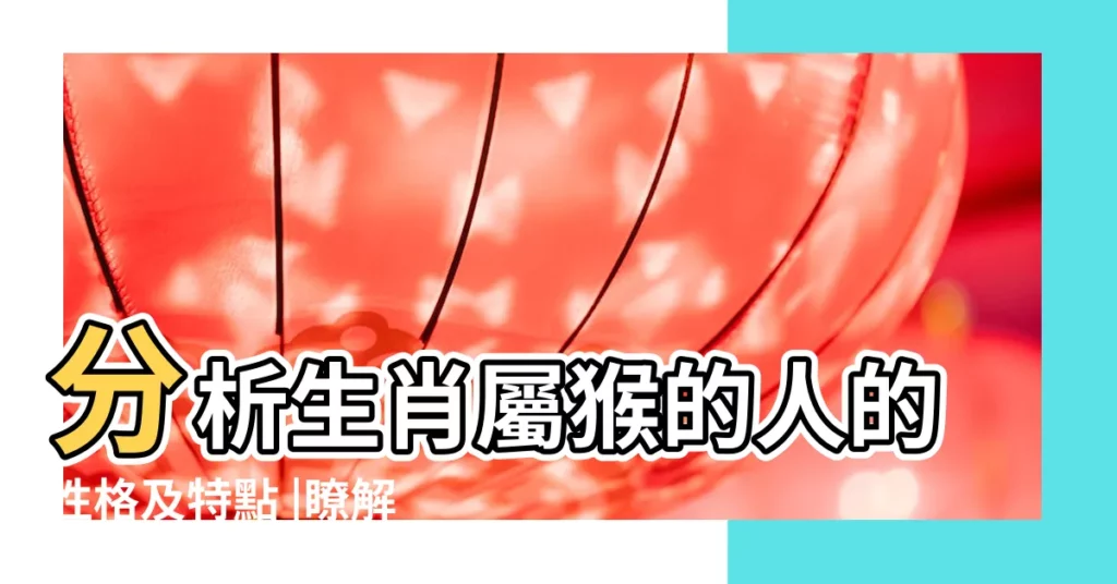 分析生肖屬猴的人的性格及特點 |瞭解自我性格特點 |屬猴人的性格和脾氣 |【生肖屬猴的人物性格特點】