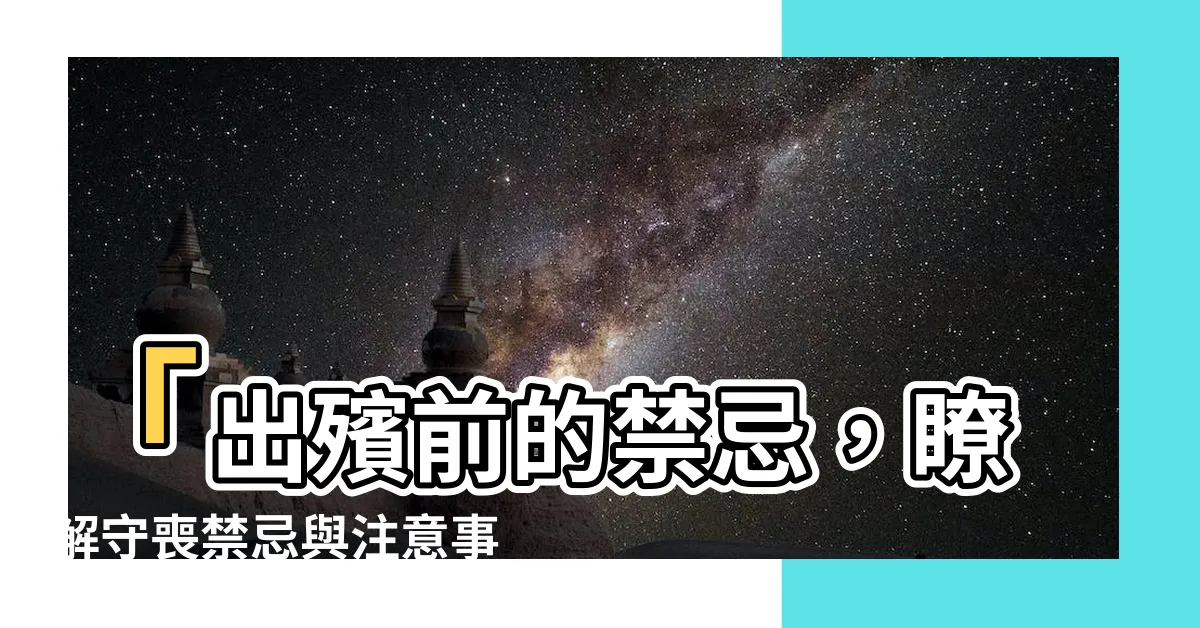 【出殯前禁忌】「出殯前的禁忌，瞭解守喪禁忌與注意事項」