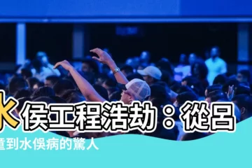 【水侯】水侯工程浩劫：從呂馬童到水俁病的驚人啟示