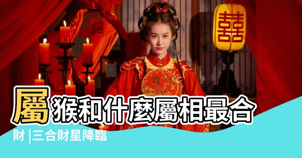 屬猴和什麼屬相最合財 |三合財星降臨福報續財賺不停的生肖 |最合財的生肖好拍檔 |【最合財的星座】