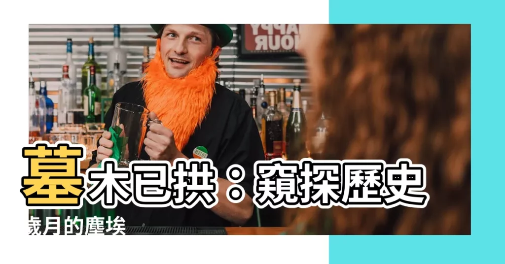 【墓木已拱典故】墓木已拱：窺探歷史歲月的塵埃