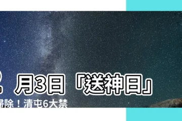 【清屯】2月3日「送神日」大掃除！清屯6大禁忌千萬別犯，財運一路旺！