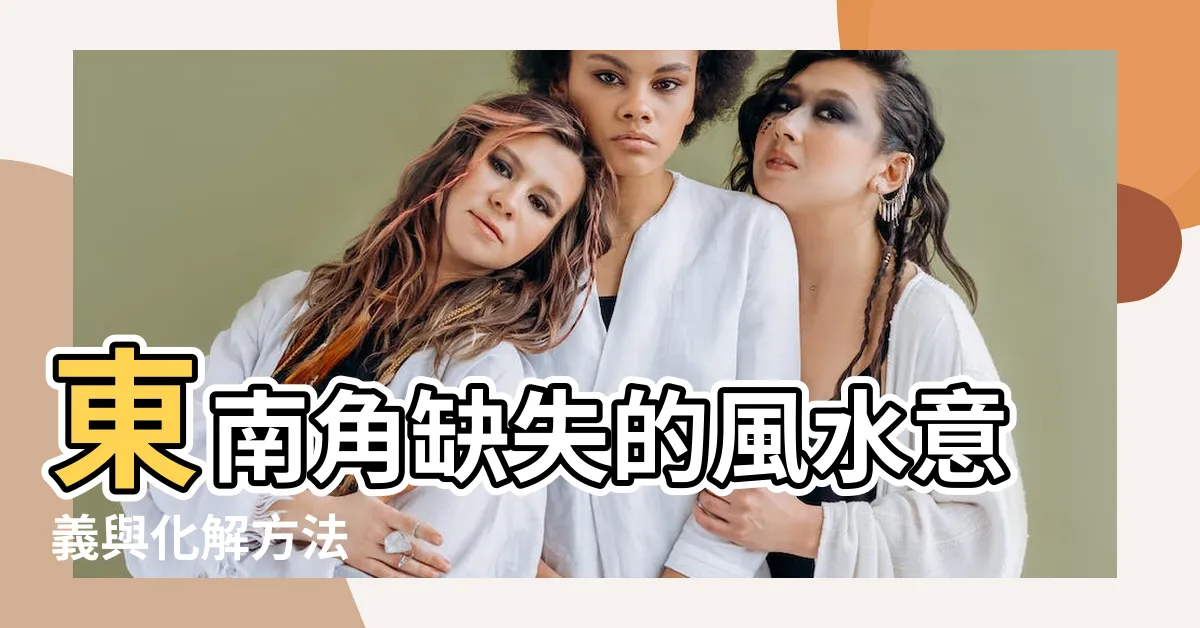 【東南缺角化解】東南角缺失的風水意義與化解方法