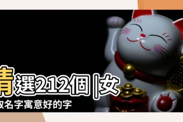 【女孩起名字含義好的字】精選212個 |女孩取名字寓意好的字有哪些寓意好的字可以選擇 |女孩名字寓意好的字 |