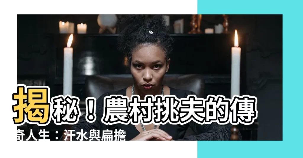 【擔挑】揭秘！農村挑夫的傳奇人生：汗水與扁擔的交響曲
