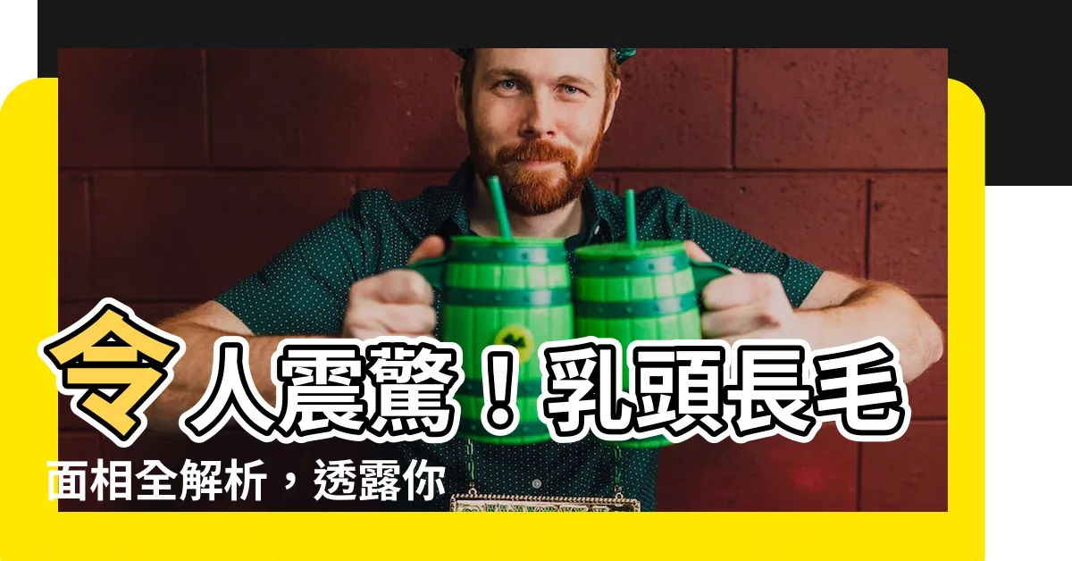 【乳頭長毛面相】令人震驚！乳頭長毛面相全解析，透露你的財運、健康和愛情