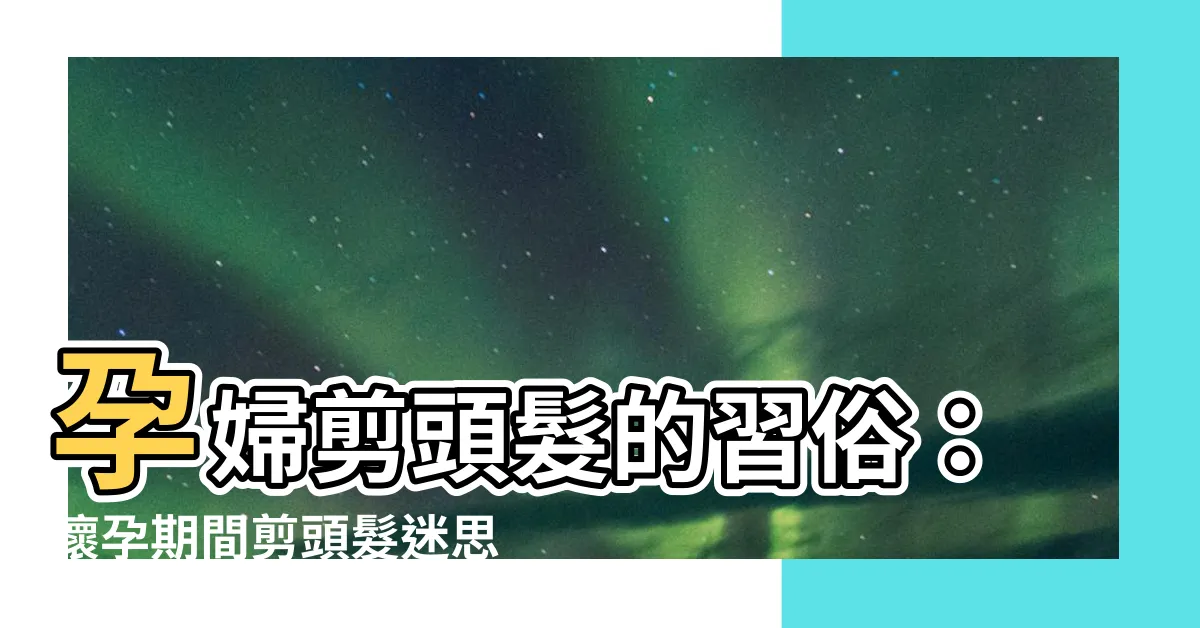 【懷孕剪頭髮習俗】孕婦剪頭髮的習俗：懷孕期間剪頭髮迷思大解密！